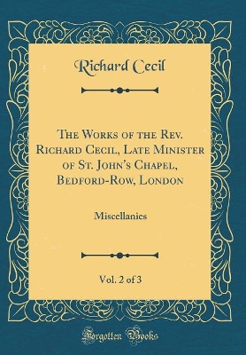 Book cover for The Works of the Rev. Richard Cecil, Late Minister of St. John's Chapel, Bedford-Row, London, Vol. 2 of 3