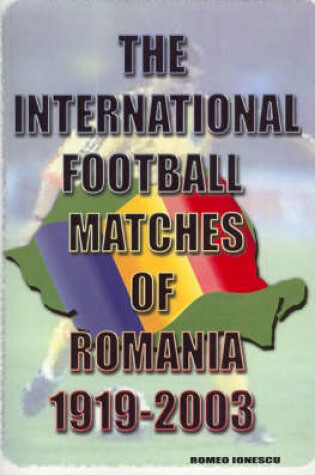 Cover of The International Football Matches of Romania 1919-2003