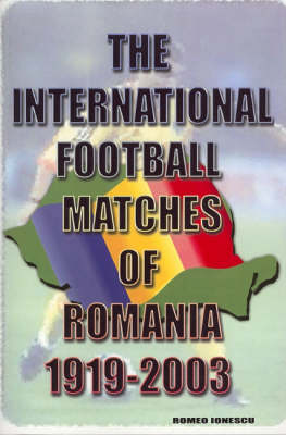 Book cover for The International Football Matches of Romania 1919-2003