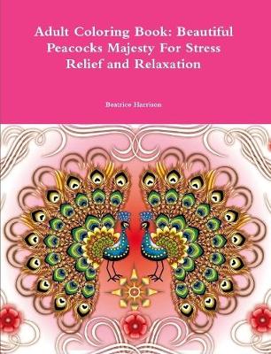 Book cover for Adult Coloring Book: Beautiful Peacocks Majesty For Stress Relief and Relaxation