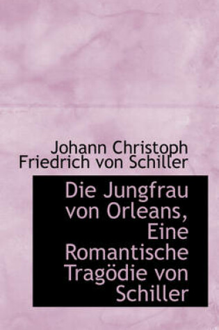 Cover of Die Jungfrau Von Orleans, Eine Romantische Trag Die Von Schiller