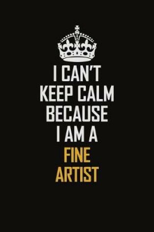 Cover of I Can't Keep Calm Because I Am A Fine Artist