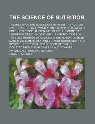 Book cover for The Science of Nutrition; Treatise Upon the Science of Nutrition. the Aladdin Oven, Invented by Edward Atkinson; What It Is, What It Does, How It Does