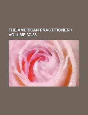 Book cover for The American Practitioner (Volume 37-38)