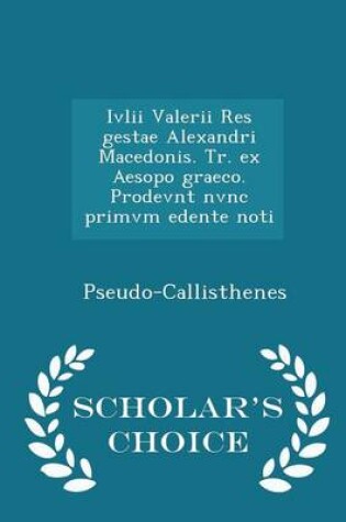 Cover of IVLII Valerii Res Gestae Alexandri Macedonis. Tr. Ex Aesopo Graeco. Prodevnt Nvnc Primvm Edente Noti - Scholar's Choice Edition