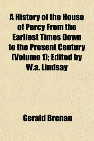 Cover of A History of the House of Percy from the Earliest Times Down to the Present Century (Volume 1); Edited by W.A. Lindsay