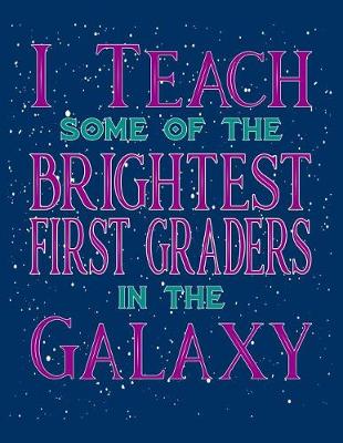 Book cover for I Teach Some Of The Brightest First Graders In The Galaxy