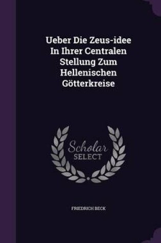 Cover of Ueber Die Zeus-Idee in Ihrer Centralen Stellung Zum Hellenischen Gotterkreise