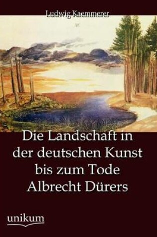 Cover of Die Landschaft in der deutschen Kunst bis zum Tode Albrecht Dürers