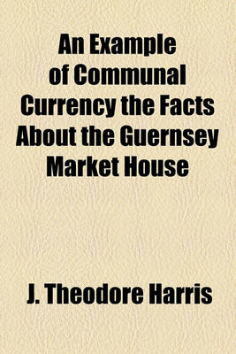 Book cover for An Example of Communal Currency the Facts about the Guernsey Market House
