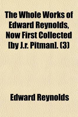 Book cover for The Whole Works of Edward Reynolds, Now First Collected [By J.R. Pitman]. Volume 3