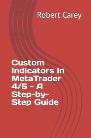 Cover of Custom Indicators in MetaTrader 4/5 - A Step-by-Step Guide