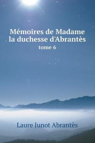 Cover of M�moires de Madame la duchesse d'Abrant�s tome 6