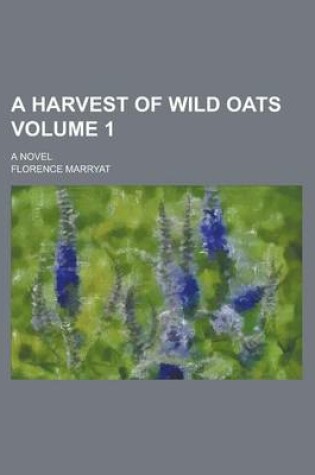 Cover of A Harvest of Wild Oats; A Novel Volume 1