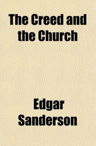 Cover of The Creed and the Church; A Hand-Book of Theology, Being a Synopsis of Pearson on the Creed, and of Hooker's Ecclesiastical Polity Volume 5