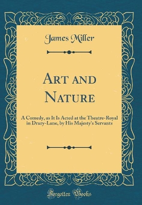 Book cover for Art and Nature: A Comedy, as It Is Acted at the Theatre-Royal in Drury-Lane, by His Majesty's Servants (Classic Reprint)