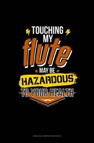 Cover of Touching My Flute May Be Hazardous to Your Health