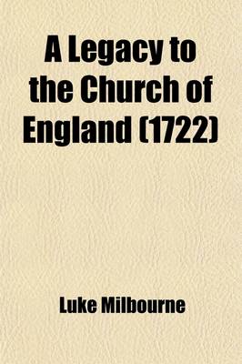 Book cover for A Legacy to the Church of England; Vindicating Her Orders from the Objections of Papists and Dissenters, by the Late Reverend Mr. Luke Milbourn