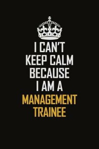 Cover of I Can't Keep Calm Because I Am A Management Trainee