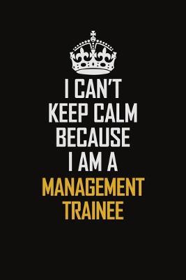 Book cover for I Can't Keep Calm Because I Am A Management Trainee