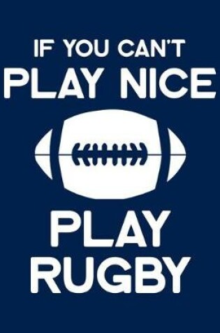 Cover of If You Can't Play Nice Play Rugby