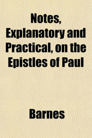 Cover of Notes, Explanatory and Practical, on the Epistles of Paul