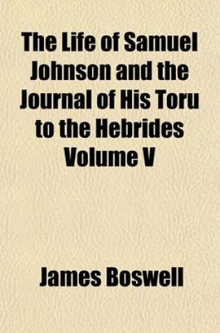 Cover of The Life of Samuel Johnson and the Journal of His Toru to the Hebrides Volume V