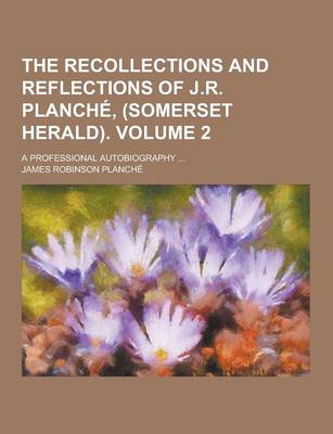 Book cover for The Recollections and Reflections of J.R. Planche, (Somerset Herald); A Professional Autobiography ... Volume 2