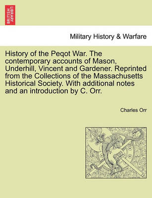 Book cover for History of the Peqot War. the Contemporary Accounts of Mason, Underhill, Vincent and Gardener. Reprinted from the Collections of the Massachusetts Historical Society. with Additional Notes and an Introduction by C. Orr.