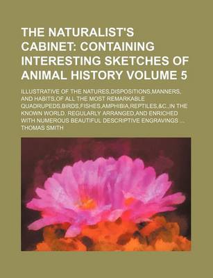 Book cover for The Naturalist's Cabinet; Containing Interesting Sketches of Animal History. Illustrative of the Natures, Dispositions, Manners, and Habits, of All the Most Remarkable Quadrupeds, Birds, Fishes, Amphibia, Reptiles,&c., in the Known Volume 5