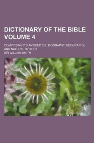 Cover of Dictionary of the Bible Volume 4; Comprising Its Antiquities, Biography, Geography, and Natural History