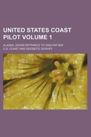 Cover of United States Coast Pilot Volume 1; Alaska. Dixon Entrance to Yakutat Bay