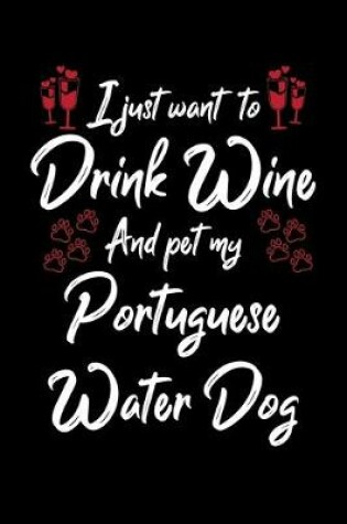 Cover of I Just Wanna Drink Wine And Pet My Portuguese Water Dog