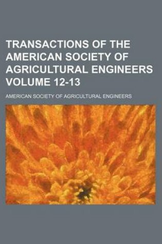 Cover of Transactions of the American Society of Agricultural Engineers Volume 12-13