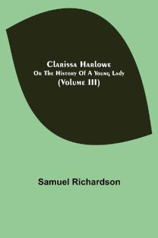 Cover of Clarissa Harlowe; or the history of a young lady (Volume III)