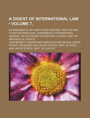 Book cover for A Digest of International Law (Volume 7, ); As Embodied in Diplomatic Discussions, Treaties and Other International Agreements, International Awards, the Decisions of Municipal Courts, and the Writings of Jurists