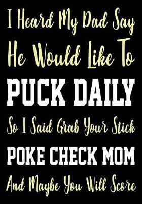 Cover of I Heard My Dad Say He Would Like To Puck Daily So I Said Grab Your Stick Poke Check Mom And Maybe You Will Score