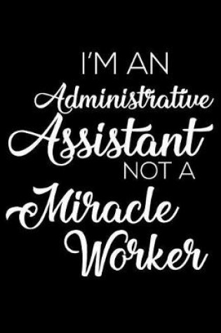 Cover of I'm an Administrative Assistant Not a Miracle Worker