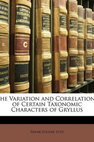 Cover of The Variation and Correlations of Certain Taxonomic Characters of Gryllus