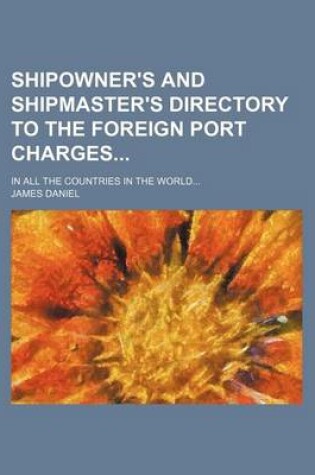 Cover of Shipowner's and Shipmaster's Directory to the Foreign Port Charges; In All the Countries in the World...