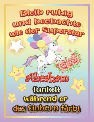 Book cover for Bleib ruhig und beobachte wie Superstar Abraham funkelt während sie das Einhorn färbt