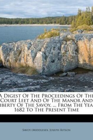 Cover of A Digest of the Proceedings of the Court Leet and of the Manor and Liberty of the Savoy, ... from the Year 1682 to the Present Time