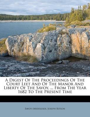 Book cover for A Digest of the Proceedings of the Court Leet and of the Manor and Liberty of the Savoy, ... from the Year 1682 to the Present Time