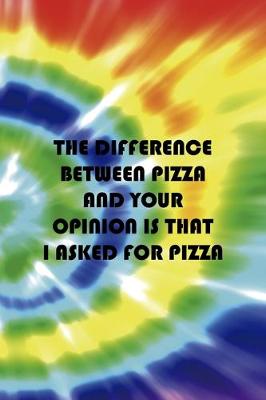 Book cover for The Difference Between Pizza And Your Opinion Is That I Asked For Pizza