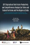 Book cover for 2015 Agricultural Total Factor Productivity And Competitiveness Analysis For States And Federal Territories And Five Regions Of India: Annual Competitiveness Update And Evidence On The Agricultural Development Models For Selected Indian States