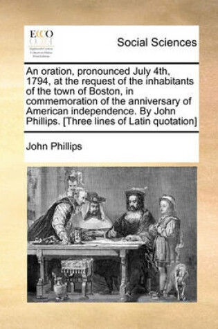 Cover of An Oration, Pronounced July 4th, 1794, at the Request of the Inhabitants of the Town of Boston, in Commemoration of the Anniversary of American Independence. by John Phillips. [three Lines of Latin Quotation]