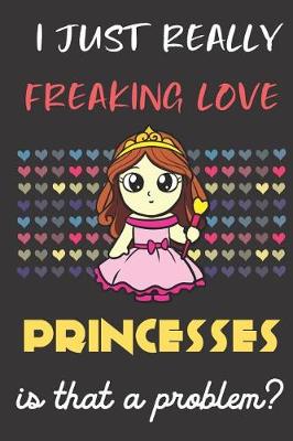 Book cover for I Just Really Freaking Love Princesses. Is That A Problem?