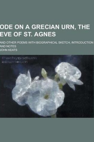 Cover of Ode on a Grecian Urn, the Eve of St. Agnes; And Other Poems with Biographical Sketch, Introduction and Notes