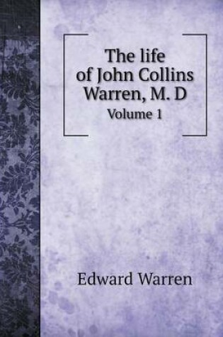 Cover of The life of John Collins Warren, M. D Volume 1