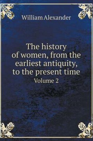 Cover of The history of women, from the earliest antiquity, to the present time Volume 2